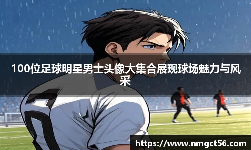 100位足球明星男士头像大集合展现球场魅力与风采