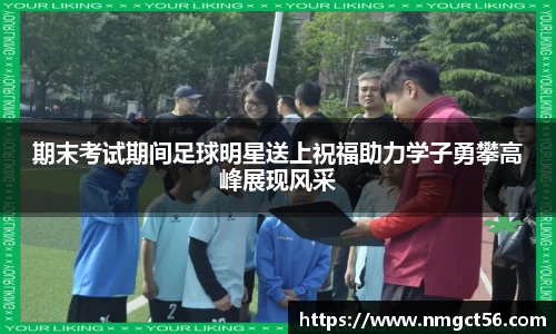 期末考试期间足球明星送上祝福助力学子勇攀高峰展现风采
