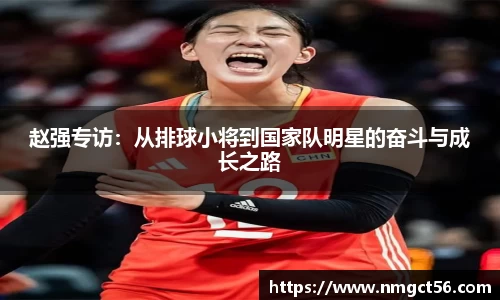 赵强专访：从排球小将到国家队明星的奋斗与成长之路